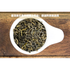 普洱茶买卖市场线上平台：便利购茶非凡体育